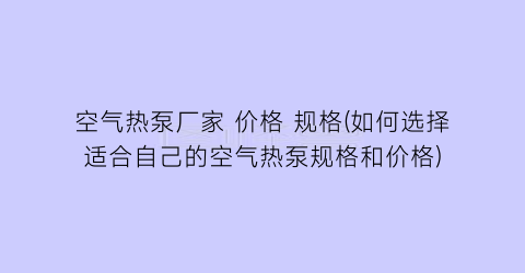 空气热泵厂家 价格 规格(如何选择适合自己的空气热泵规格和价格)